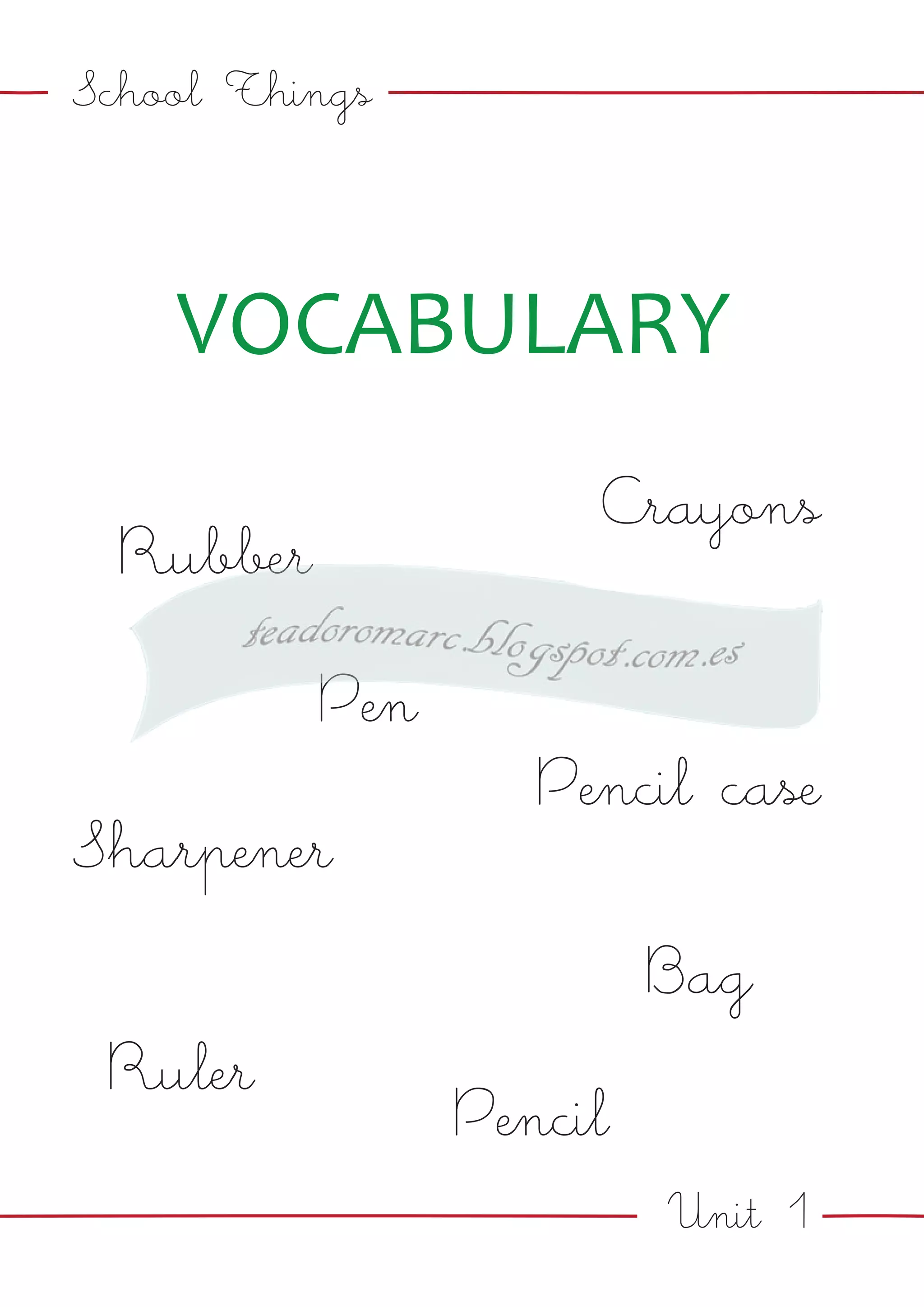 Unit 1
School Things
VOCABULARY
Rubber
Pencil case
Ruler
Crayons
Bag
Pen
Sharpener
Pencil