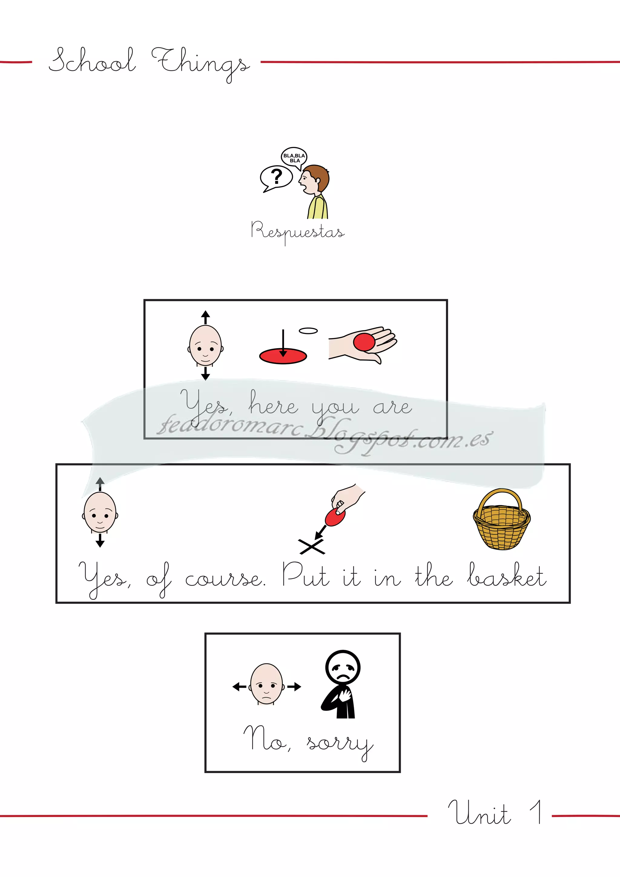 Unit 1
School Things
Respuestas
Yes, here you are
Yes, of course. Put it in the basket
No, sorry