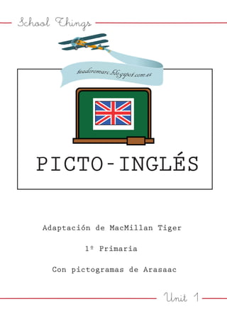Unit 1
School Things
PICTO-INGLÉS
Adaptación de MacMillan Tiger
1º Primaria
Con pictogramas de Arasaac
 