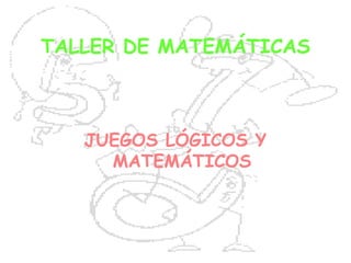 TALLER DE MATEMÁTICAS
JUEGOS LÓGICOS Y
MATEMÁTICOS
 