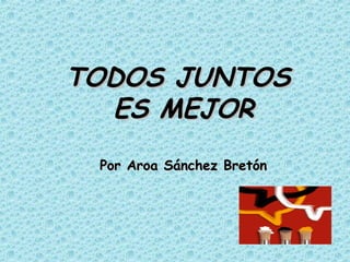 TODOS JUNTOS ES MEJOR Por Aroa Sánchez Bretón 