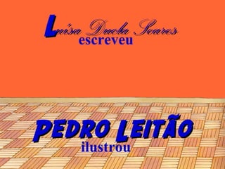 LuísaescreveuSoares
      Ducla


Pedro Leitão
   ilustrou
 