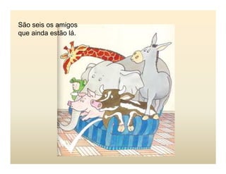 São seis os amigos
que ainda estão lá.
 