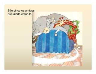 São cinco os amigos
que ainda estão lá.
 