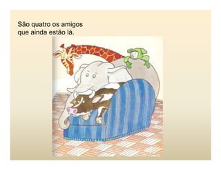 São quatro os amigos
que ainda estão lá.
 