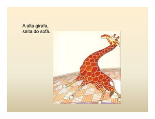 A alta girafa,
salta do sofá.
 