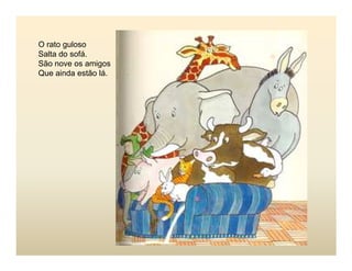 O rato guloso
Salta do sofá.
São nove os amigos
Que ainda estão lá.
 