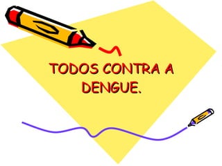 TODOS CONTRA A
   DENGUE.
 