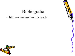Bibliografia:
• http://www.invivo.fiocruz.br
 