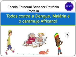 Escola Estadual Senador Petrônio
            Portella
Todos contra a Dengue, Malária e
      o caramujo Africano!
 
