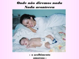 • o acolhimento
amoroso •
Onde não diremos nada
Nada aconteceu
 