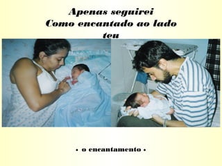 Apenas seguirei
Como encantado ao lado
teu
• o encantamento •
 