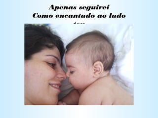 Apenas seguirei
Como encantado ao lado
teu
 