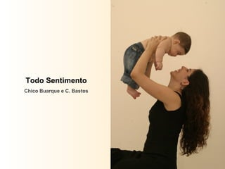 Todo Sentimento
Chico Buarque e C. Bastos
 
