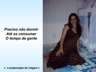 • a preparação da viagem •
Preciso não dormir
Até se consumar
O tempo da gente
 
 