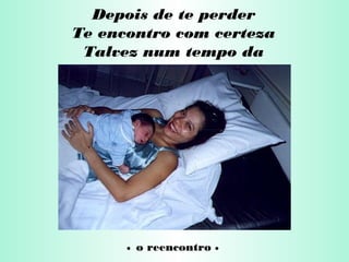 Depois de te perder
Te encontro com certeza
Talvez num tempo da
delicadeza
• o reencontro •
 