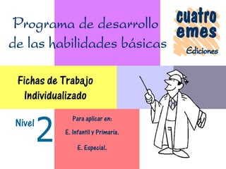 Nivel
Fichas de Trabajo
Individualizado
Para aplicar en:
E. Infantil y Primaria.
E. Especial.
 