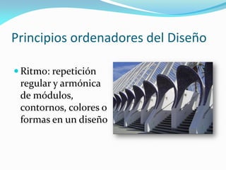 Principios ordenadores del Diseño
 Ritmo: repetición
regular y armónica
de módulos,
contornos, colores o
formas en un diseño
 