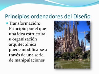 Principios ordenadores del Diseño
 Transformación:
Principio por el que
una idea estructura
u organización
arquitectónica
puede modificarse a
través de una serie
de manipulaciones
 