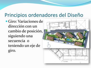 Principios ordenadores del Diseño
 Giro: Variaciones de
dirección con un
cambio de posición,
siguiendo una
secuencia o
teniendo un eje de
giro.
 