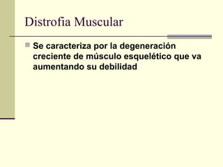 Distrofia Muscular
 Se caracteriza por la degeneración
creciente de músculo esquelético que va
aumentando su debilidad
 
