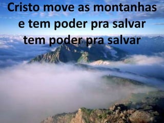 Cristo move as montanhas
e tem poder pra salvar
tem poder pra salvar
 