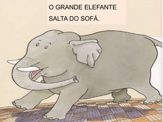 O GRANDE ELEFANTE
SALTA DO SOFÁ.
 