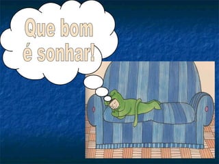 Que bom  é sonhar! 