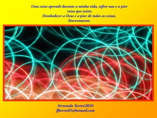 Uma coisaaprendidurante a minhavida, sofrernao e a piorcoisaqueexiste.Desobedecer a Deus e a pior de todas as coisas.Sinceramente.Fernanda Torres/2010fftorres65@hotmail.com