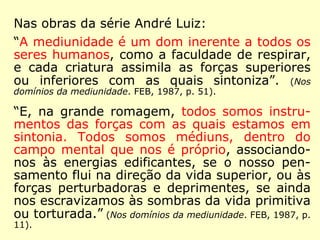 Tendo em vista o uso de O Livro dos Médiuns 
traduzido por J. Herculano Pires, é interes-sante 
colocar o seu pensamento, constante 
de uma nota de rodapé: 
“A mediunidade é uma faculdade humana 
como qualquer outra. Ninguém pode alegar 
que não a possui, pois todos têm pressenti-mentos, 
intuições, percepções extrassenso-riais, 
sonhos premonitórios e assim por dian-te. 
Como as demais faculdades, Deus a dis-tribui 
segundo as necessidades evolutivas de 
cada criatura. […].” (O Livro dos médiuns. Lake, 2006a, 
p. 183). 
 