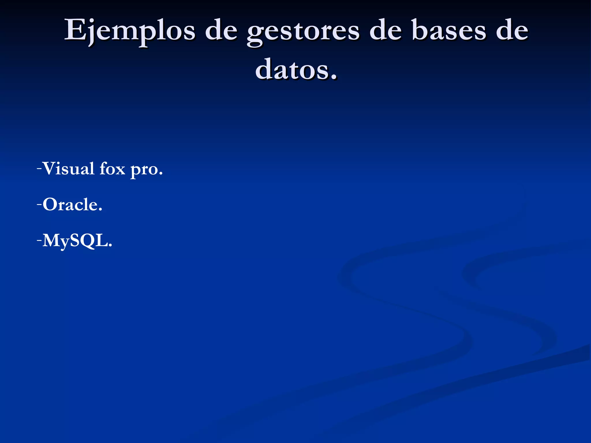 Ejemplos de gestores de bases de datos. Visual fox pro. Oracle. MySQL. 
