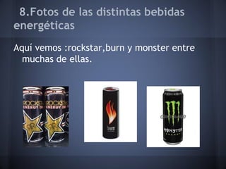 8.Fotos de las distintas bebidas
energéticas
Aquí vemos :rockstar,burn y monster entre
muchas de ellas.
 
