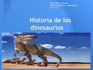 Historia de los
dinosaurios
David Prieto Vargas
Módulo Científico - Tecnológico
2º P.C.P.I.
 