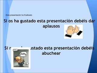 Si os ha gustado esta presentación debéis dar
aplausos
Si no os ha gustado esta presentación debéis
abuchear
Esta presentación ha finalizado
 