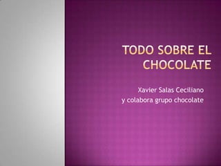 Todo sobre el chocolate Xavier Salas Ceciliano y colabora grupo chocolate 