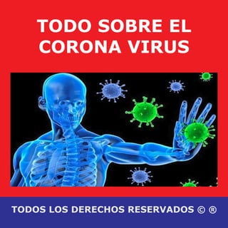 TODO SOBRE EL
CORONA VIRUS
TODOS LOS DERECHOS RESERVADOS © ®
 