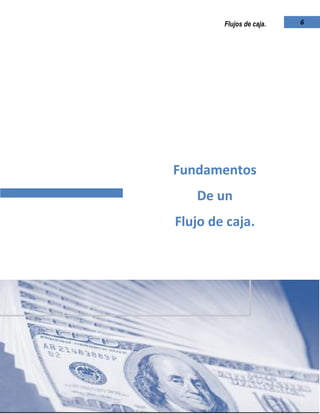 Universidad de El Salvador -Escuela de Administración.
6Flujos de caja.
Fundamentos
De un
Flujo de caja.
 