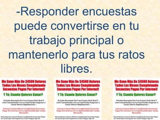 -Responder encuestas puede convertirse en tu trabajo principal o mantenerlo para tus ratos libres.