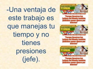 -Una ventaja de este trabajo es que manejas tu tiempo y no tienes presiones (jefe).
