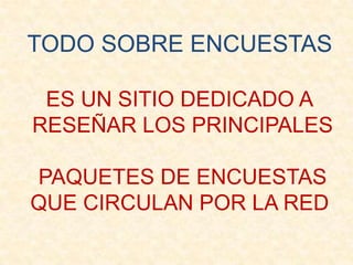TODO SOBRE ENCUESTASES UN SITIO DEDICADO A RESEÑAR LOS PRINCIPALES PAQUETES DE ENCUESTAS QUE CIRCULAN POR LA RED
