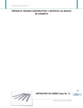 Sistemas Constructivos III


DEFINIR EL PROCESO CONSTRUCTIVO Y GRAFICAR LAS GRADAS
                             DE CONCRETO




                                                                             - 28 -

                             DEFINICIÓN DE HIERRO (hoja No. 7)


                                             U.M.G | Arq. Silvia Hernández
 