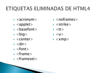    <acronym>       <noframes>
   <applet>        <strike>
   <basefont>      <tt>
   <big>           <u>
   <center>        <xmp>
   <dir>
   <font>
   <frame>
   <frameset>
 