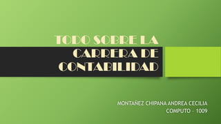 TODO SOBRE LA
CARRERA DE
CONTABILIDAD
MONTAÑEZ CHIPANA ANDREA CECILIA
COMPUTO – 1009
 