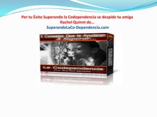 Por tu Éxito Superando la Codependencia se despide tu amiga
Rachel Quinnt de…
SuperandoLaCo-Dependencia.com
 