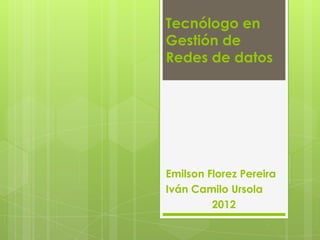 Tecnólogo en
Gestión de
Redes de datos




Emilson Florez Pereira
Iván Camilo Ursola
         2012
 