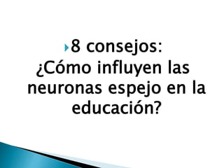 8 consejos:
¿Cómo influyen las
neuronas espejo en la
educación?
 