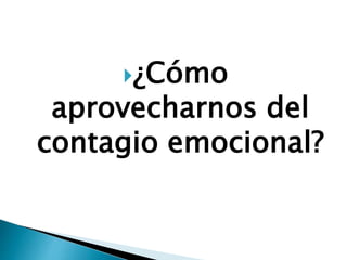 ¿Cómo
aprovecharnos del
contagio emocional?
 