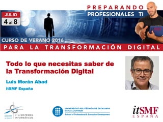 Todo lo que necesitas saber de
la Transformación Digital
Luis Morán Abad
itSMF España
 