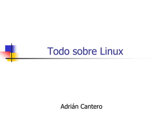 Todo sobre Linux




  Adrián Cantero
 