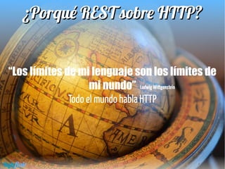 ¿Porqué REST sobre HTTP?¿Porqué REST sobre HTTP?
Byteflair
“Los límites de mi lenguaje son los límites de
mi nundo”
Todo el mundo habla HTTP
LudwigWittgenstein
 
